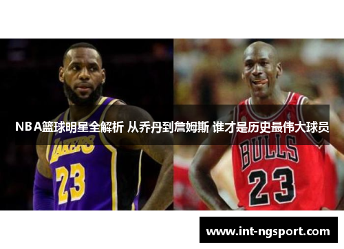 NBA篮球明星全解析 从乔丹到詹姆斯 谁才是历史最伟大球员