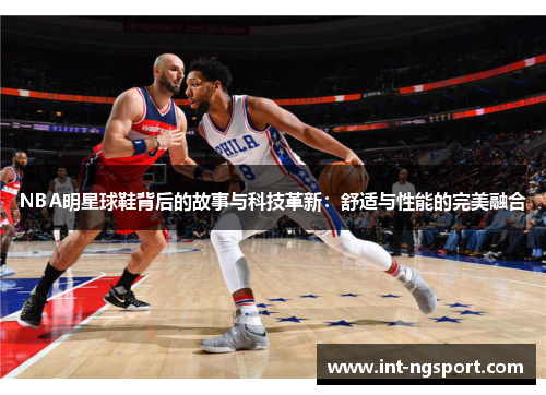 NBA明星球鞋背后的故事与科技革新：舒适与性能的完美融合