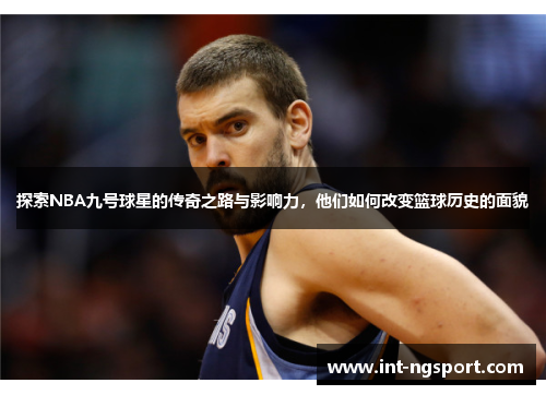 探索NBA九号球星的传奇之路与影响力，他们如何改变篮球历史的面貌